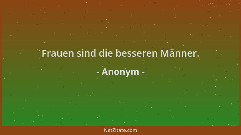 Anonym - Frauen sind die besseren Männer....
