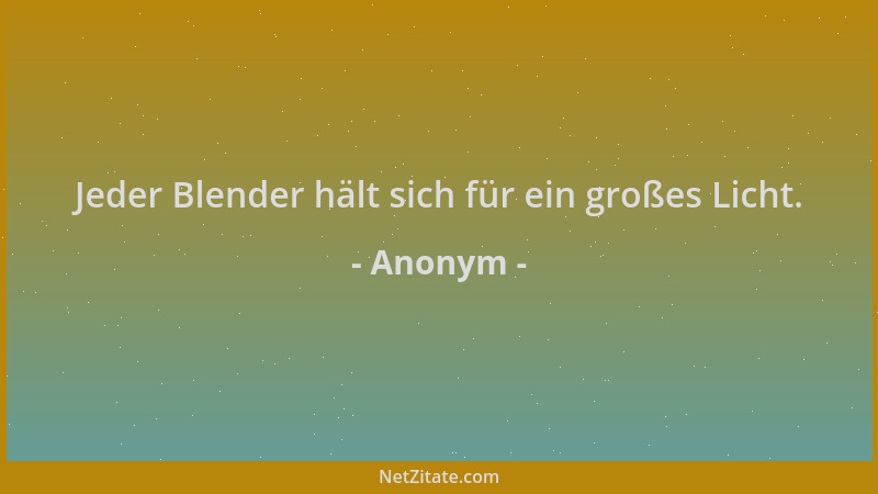 Anonym - Jeder Blender hält sich für ein großes Licht....