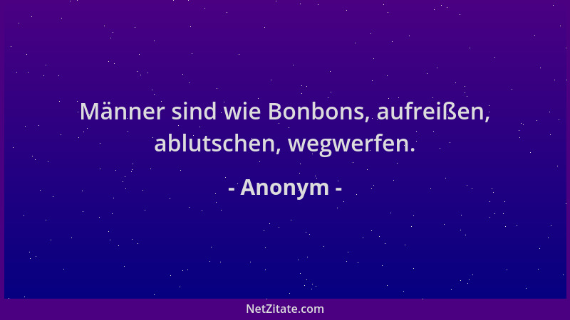 Anonym - Männer sind wie Bonbons, aufreißen, ablutschen, wegwerfen....