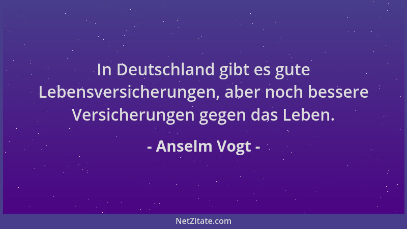 Anselm Vogt - In Deutschland gibt es gute Lebensversicherungen, aber noch bessere Versicherungen gegen das Leben....