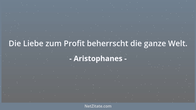 Aristophanes - Die Liebe zum Profit beherrscht die ganze Welt....
