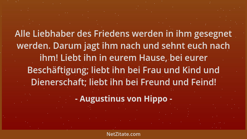 Augustinus von Hippo - Alle Liebhaber des Friedens werden in ihm gesegnet werden. Darum jagt ihm nach und sehnt euch nach i...