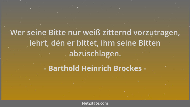 Barthold Heinrich Brockes - Wer seine Bitte nur weiß zitternd vorzutragen, lehrt, den er bittet, ihm seine Bitten abzuschla...