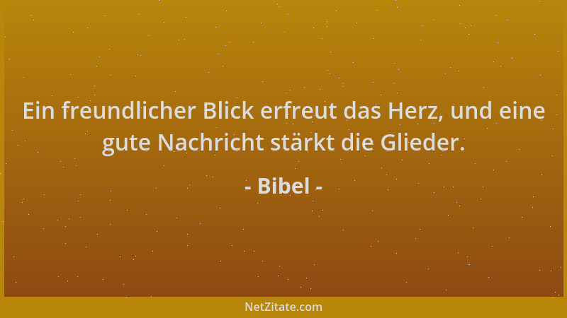 Bibel - Ein freundlicher Blick erfreut das Herz, und eine gute Nachricht stärkt die Glieder....