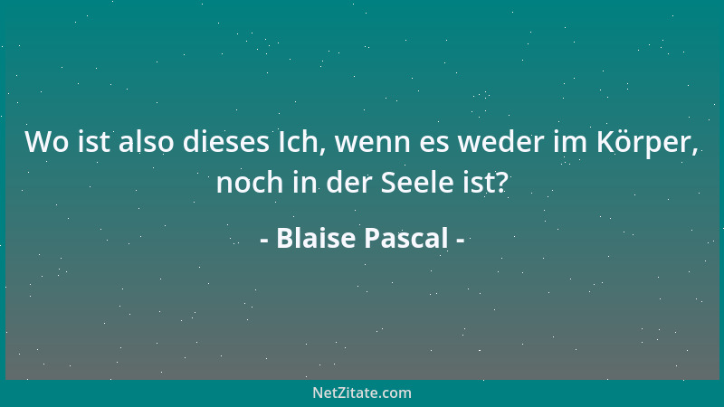 Blaise Pascal - Im Reiche des Fleisches herrscht recht eigentlich die Begehrlichkeit, im Reiche des Geistes recht eigentlic...