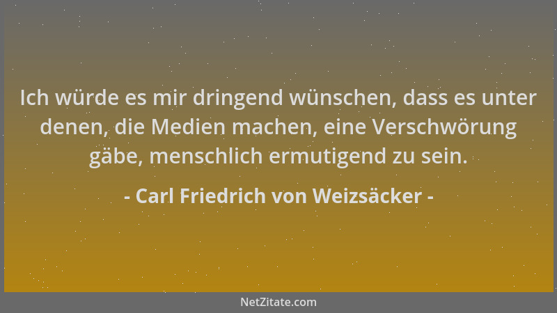 Carl Friedrich von Weizsäcker - Ich würde es mir dringend wünschen, dass es unter denen, die Medien machen, eine Verschwöru...