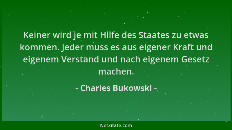Charles Bukowski - Keiner wird je mit Hilfe des Staates zu etwas kommen. Jeder muss es aus eigener Kraft und eigenem Versta...