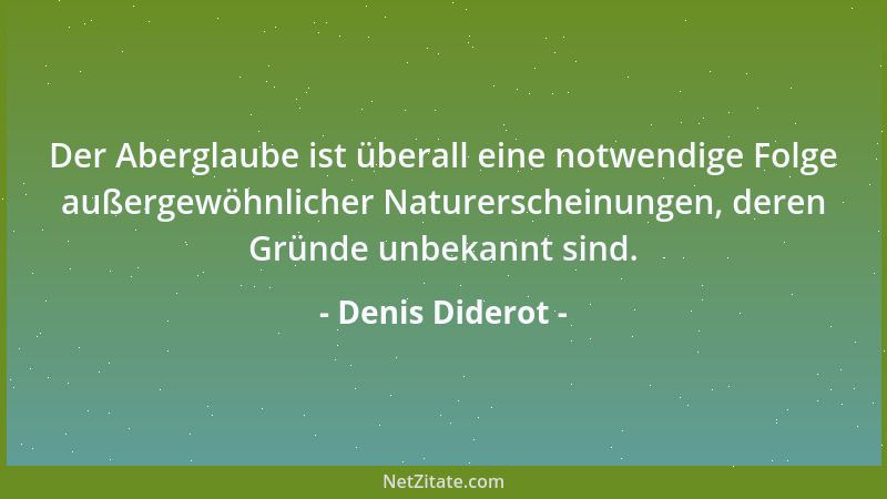 Denis Diderot - Der Aberglaube ist überall eine notwendige Folge außergewöhnlicher Naturerscheinungen, deren Gründe unbekan...
