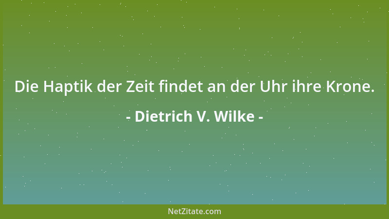 Dietrich V. Wilke - Die Haptik der Zeit findet an der Uhr ihre Krone....