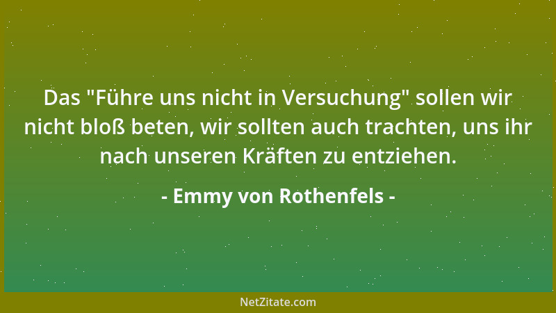 Emmy von Rothenfels - Das  "Führe uns nicht in Versuchung " sollen wir nicht bloß beten, wir sollten auch trachten, uns ihr n...