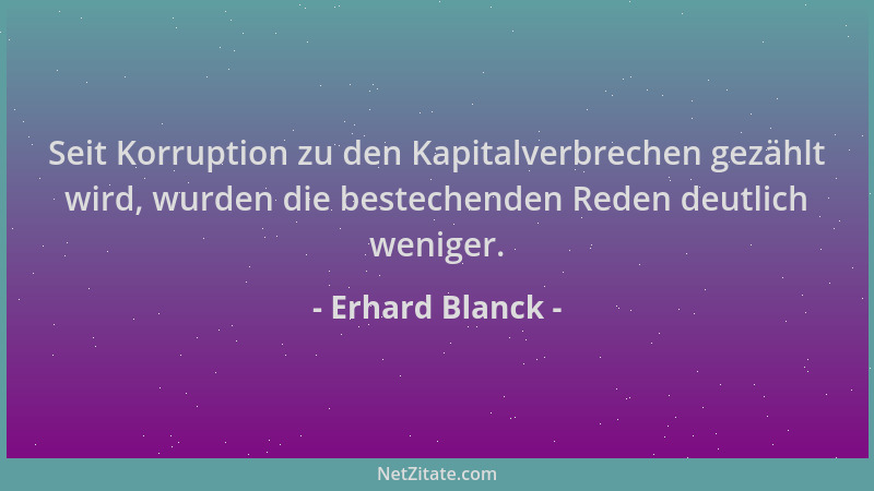 Erhard Blanck - Seit Korruption zu den Kapitalverbrechen gezählt wird, wurden die bestechenden Reden deutlich weniger....