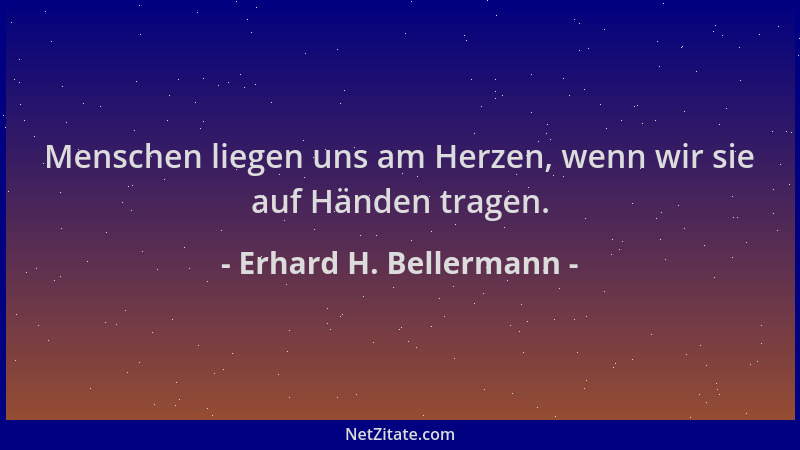 Erhard H. Bellermann - Menschen liegen uns am Herzen, wenn wir sie auf Händen tragen....