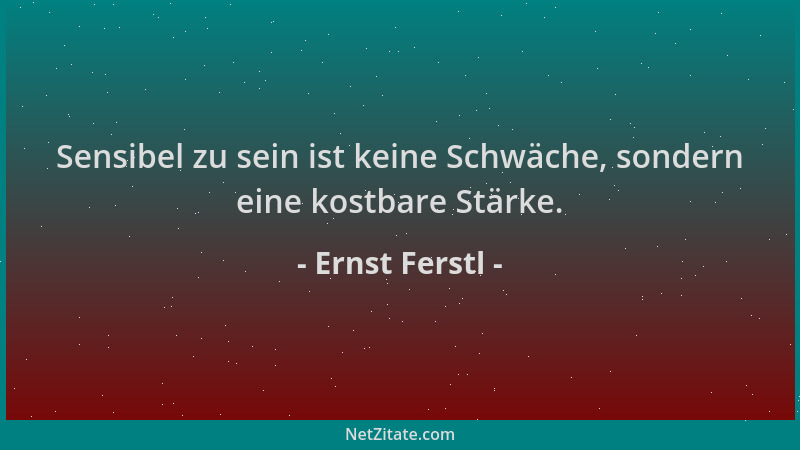 Ernst Ferstl - Sensibel zu sein ist keine Schwäche, sondern eine kostbare Stärke....