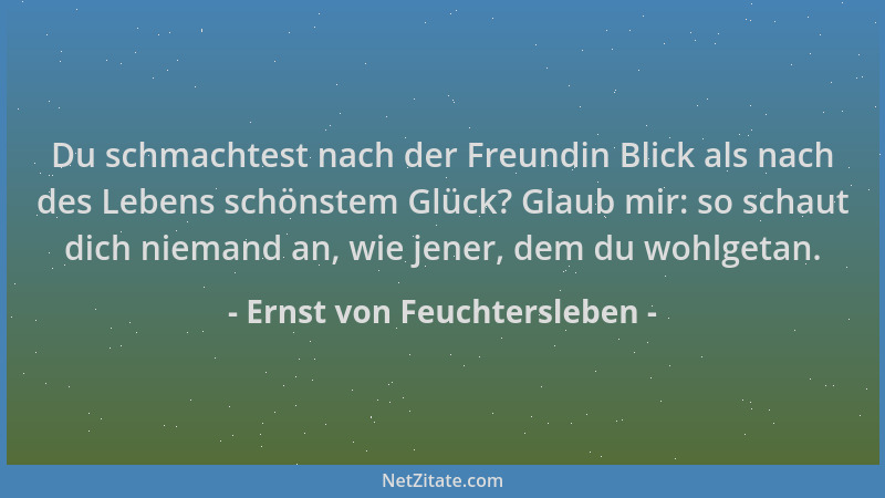 Ernst von Feuchtersleben - Du schmachtest nach der Freundin Blick als nach des Lebens schönstem Glück? Glaub mir: so schaut...