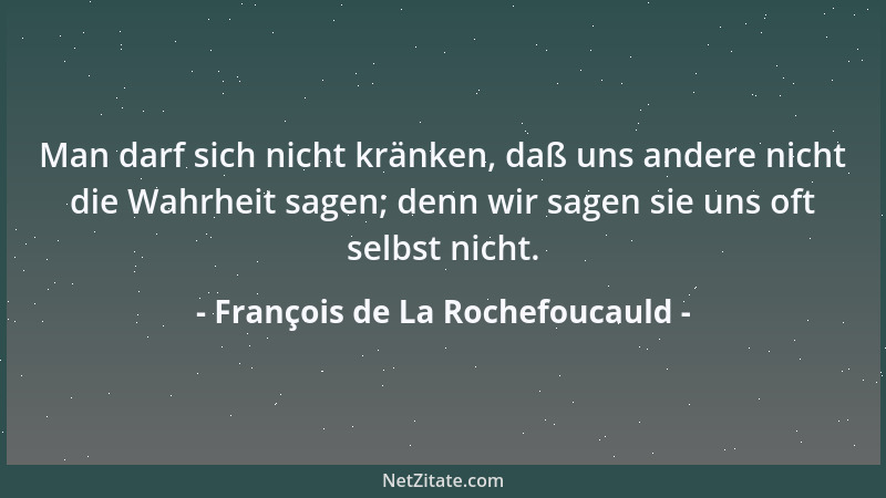 François de La Rochefoucauld - Man darf sich nicht kränken, daß uns andere nicht die Wahrheit sagen; denn wir sagen sie uns...