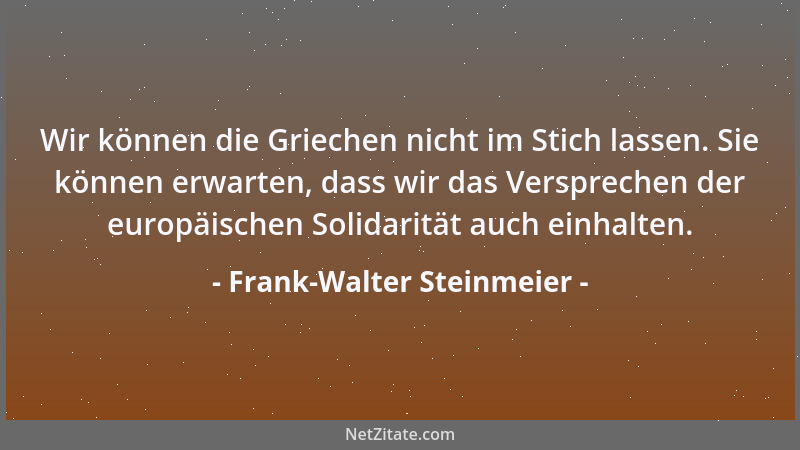 Frank-Walter Steinmeier - Wir können die Griechen nicht im Stich lassen. Sie können erwarten, dass wir das Versprechen der...