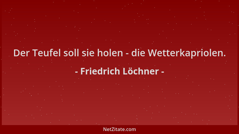 Friedrich Löchner - Der Teufel soll sie holen - die Wetterkapriolen....