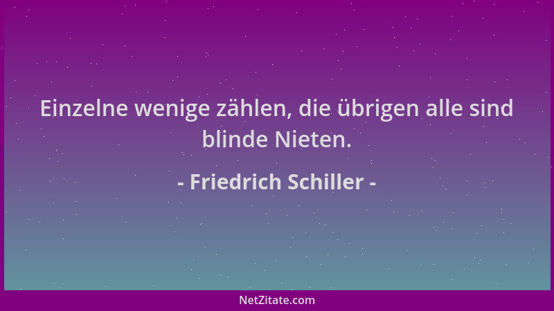 Friedrich Schiller - Einzelne wenige zählen, die übrigen alle sind blinde Nieten....