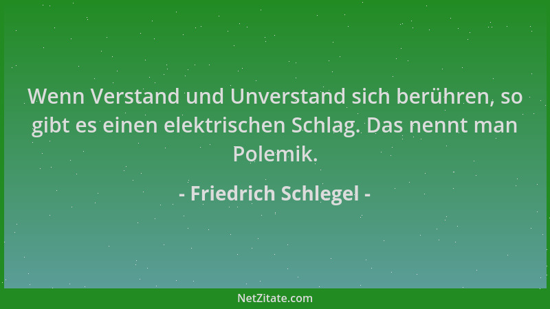 Friedrich Schlegel - Wenn Verstand und Unverstand sich berühren, so gibt es einen elektrischen Schlag. Das nennt man Polemi...