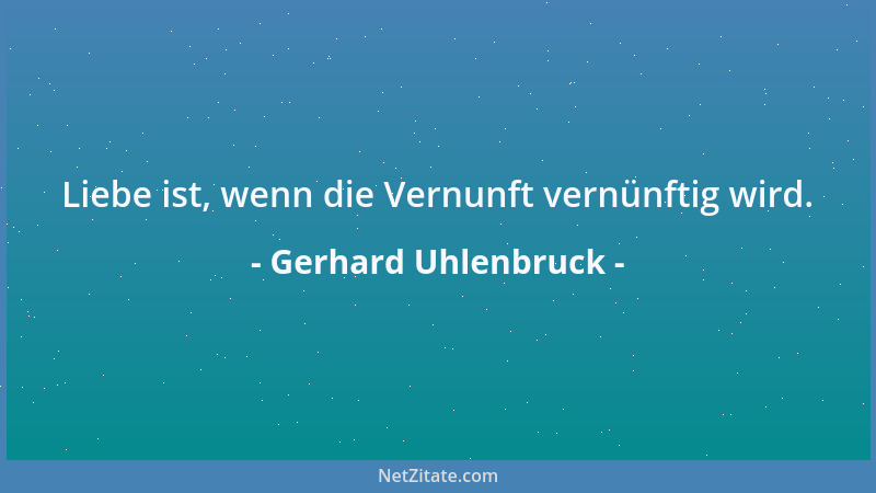 Gerhard Uhlenbruck - Liebe ist, wenn die Vernunft vernünftig wird....