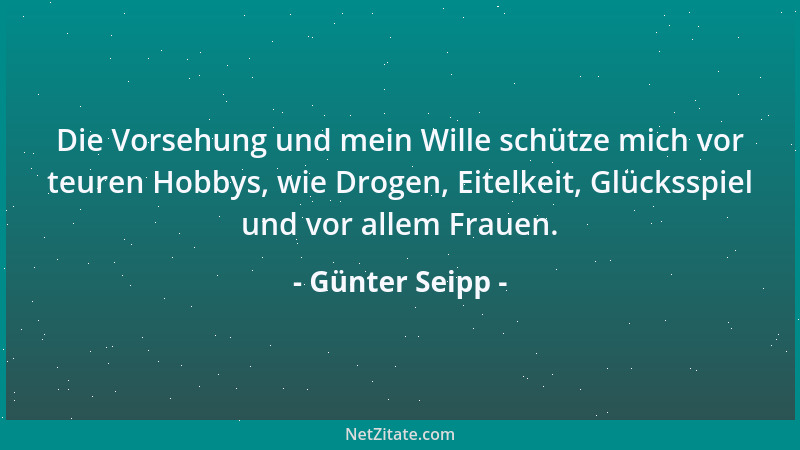 Günter Seipp - Die Vorsehung und mein Wille schütze mich vor teuren Hobbys, wie Drogen, Eitelkeit, Glücksspiel und vor alle...