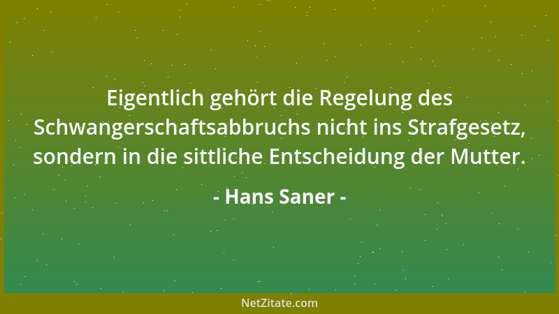 Hans Saner - Eigentlich gehört die Regelung des Schwangerschaftsabbruchs nicht ins Strafgesetz, sondern in die sittliche En...
