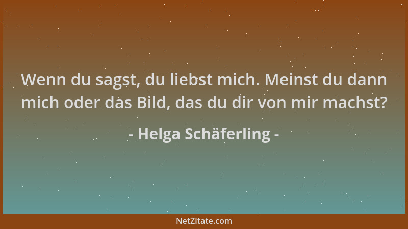 Helga Schäferling - Wenn du sagst, du liebst mich. Meinst du dann mich oder das Bild, das du dir von mir machst?...