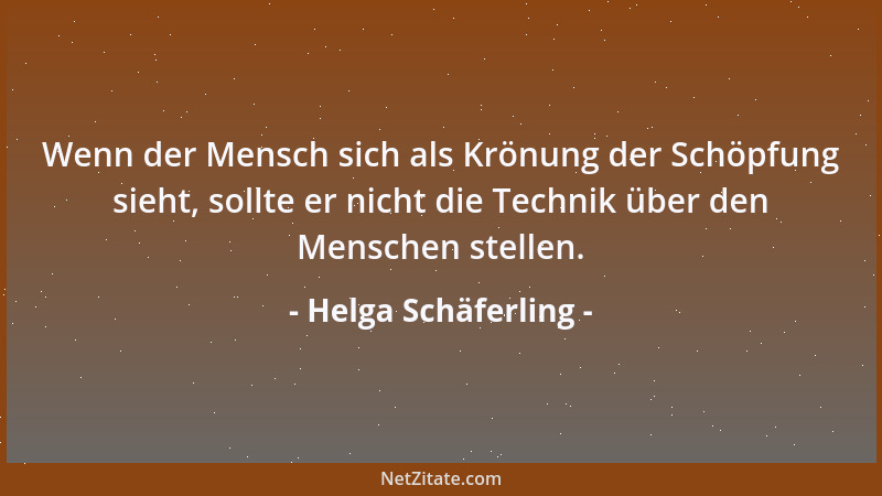 Helga Schäferling - Wenn der Mensch sich als Krönung der Schöpfung sieht, sollte er nicht die Technik über den Menschen ste...
