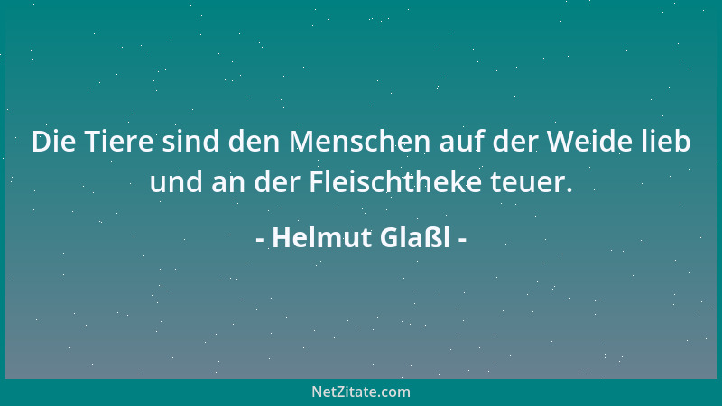 Helmut Glaßl - Die Tiere sind den Menschen auf der Weide lieb und an der Fleischtheke teuer....