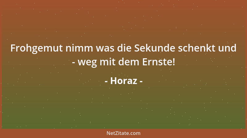 Horaz - Frohgemut nimm was die Sekunde schenkt und - weg mit dem Ernste!...