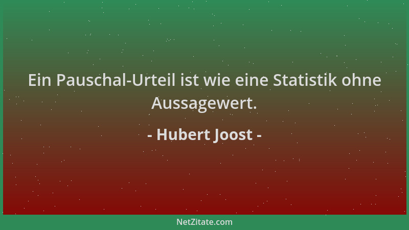 Hubert Joost - Ein Pauschal-Urteil ist wie eine Statistik ohne Aussagewert....