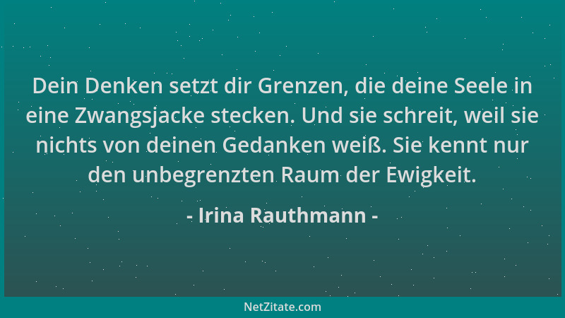 Irina Rauthmann - Dein Denken setzt dir Grenzen, die deine Seele in eine Zwangsjacke stecken. Und sie schreit, weil sie nic...