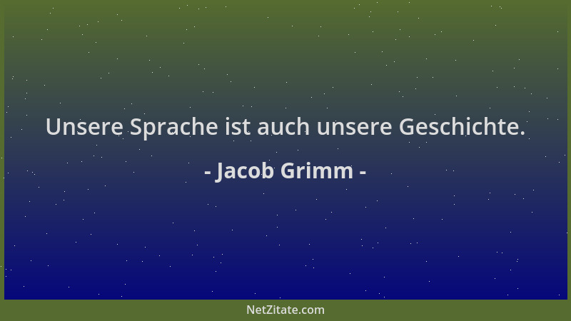 Jacob Grimm - Unsere Sprache ist auch unsere Geschichte....