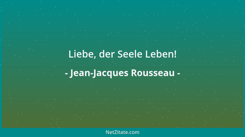 Jean-Jacques Rousseau - Liebe, der Seele Leben!...