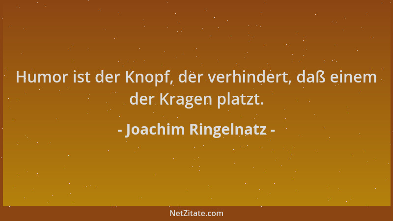Joachim Ringelnatz - Humor ist der Knopf, der verhindert, daß einem der Kragen platzt....