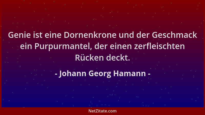 Johann Georg Hamann - Genie ist eine Dornenkrone und der Geschmack ein Purpurmantel, der einen zerfleischten Rücken deckt....