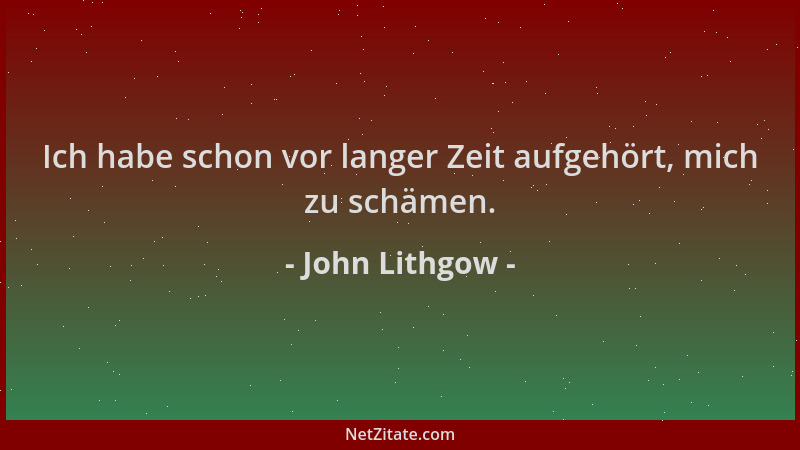 John Lithgow - Ich habe schon vor langer Zeit aufgehört, mich zu schämen....