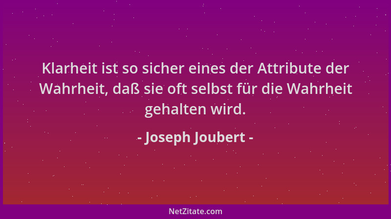 Joseph Joubert - Klarheit ist so sicher eines der Attribute der Wahrheit, daß sie oft selbst für die Wahrheit gehalten wird...