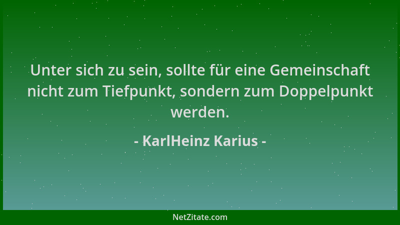 KarlHeinz Karius - Unter sich zu sein, sollte für eine Gemeinschaft nicht zum Tiefpunkt, sondern zum Doppelpunkt werden....