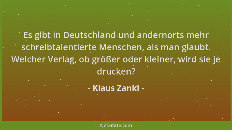 Klaus Zankl - Es gibt in Deutschland und andernorts mehr schreibtalentierte Menschen, als man glaubt. Welcher Verlag, ob gr...