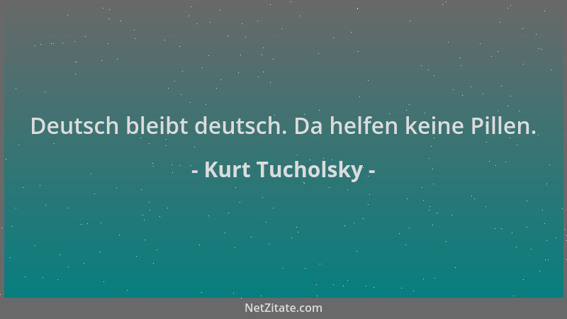 Kurt Tucholsky - Deutsch bleibt deutsch. Da helfen keine Pillen....