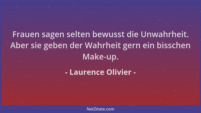 Laurence Olivier - Frauen sagen selten bewusst die Unwahrheit. Aber sie geben der Wahrheit gern ein bisschen Make-up....