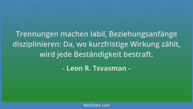 Leon R. Tsvasman - Trennungen machen labil, Beziehungsanfänge disziplinieren: Da, wo kurzfristige Wirkung zählt, wird jede...