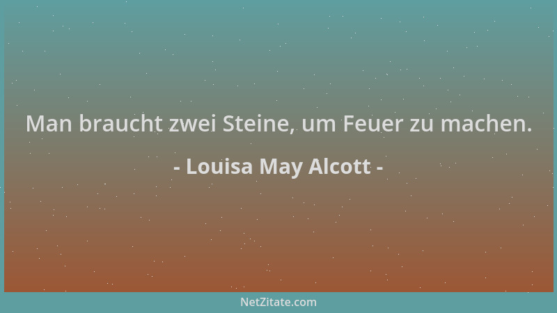 Louisa May Alcott - Man braucht zwei Steine, um Feuer zu machen....