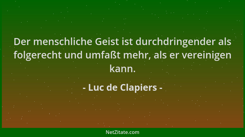 Luc de Clapiers - Der menschliche Geist ist durchdringender als folgerecht und umfaßt mehr, als er vereinigen kann....