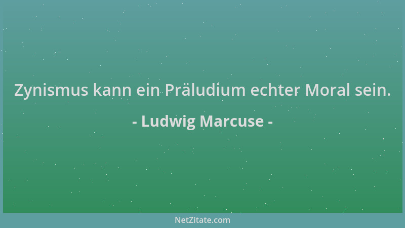 Ludwig Marcuse - Zynismus kann ein Präludium echter Moral sein....