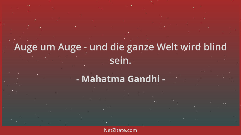 Mahatma Gandhi - Auge um Auge - und die ganze Welt wird blind sein....