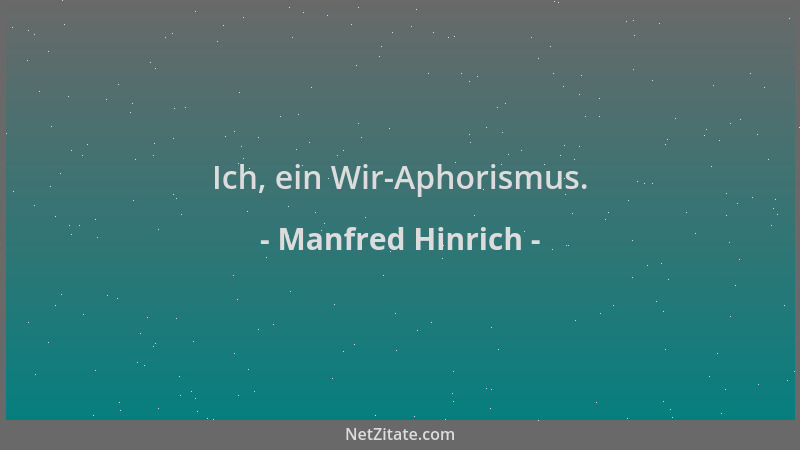 Manfred Hinrich - Ich, ein Wir-Aphorismus....