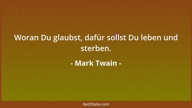 Mark Twain - Woran Du glaubst, dafür sollst Du leben und sterben....