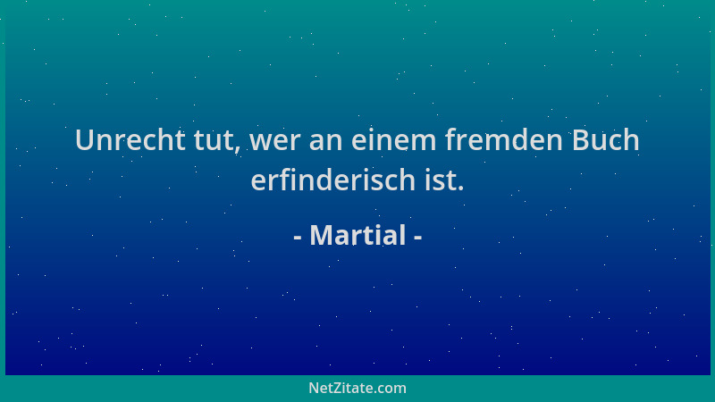 Martial - Unrecht tut, wer an einem fremden Buch erfinderisch ist....